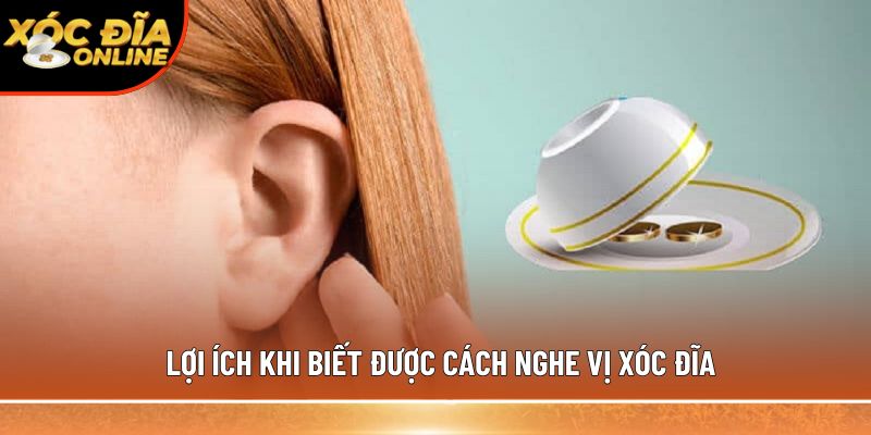 Lợi ích khi biết được cách nghe vị xóc đĩa