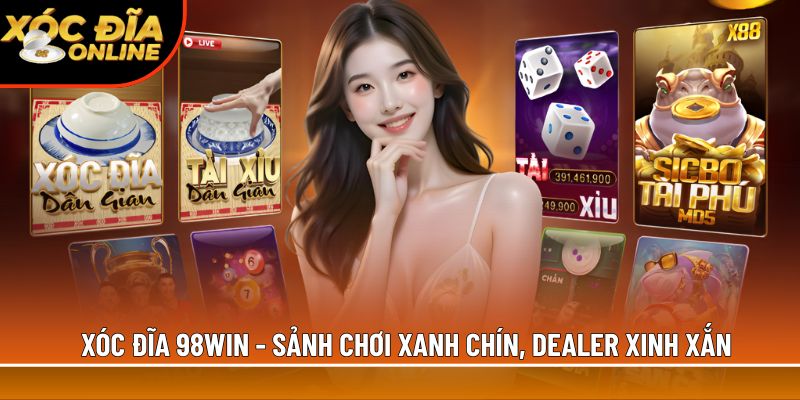 Xóc đĩa 98Win - Sảnh chơi xanh chín, dealer xinh xắn