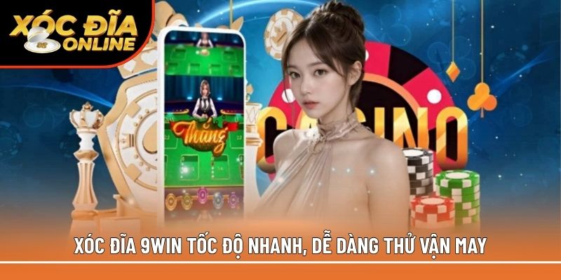 Xóc đĩa 9win tốc độ nhanh, dễ dàng thử vận may