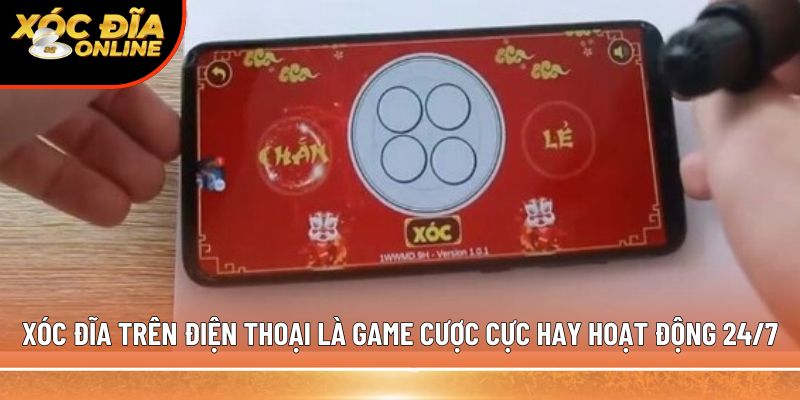 Xóc đĩa trên điện thoại là game cược cực hay hoạt động 24/7